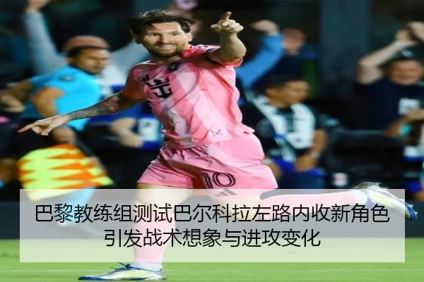 巴黎教练组测试巴尔科拉左路内收新角色引发战术想象与进攻变化