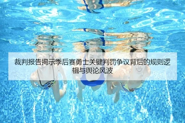 裁判报告揭示季后赛勇士关键判罚争议背后的规则逻辑与舆论风波