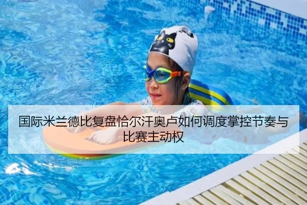 国际米兰德比复盘恰尔汗奥卢如何调度掌控节奏与比赛主动权