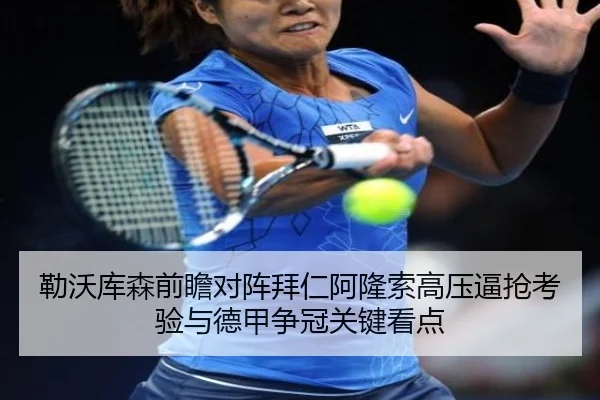 勒沃库森前瞻对阵拜仁阿隆索高压逼抢考验与德甲争冠关键看点