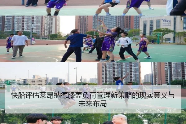 快船评估莱昂纳德膝盖负荷管理新策略的现实意义与未来布局