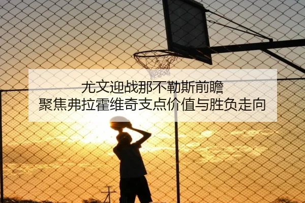 尤文迎战那不勒斯前瞻 聚焦弗拉霍维奇支点价值与胜负走向